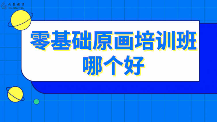 零基礎(chǔ)原畫培訓班哪個好(學原畫哪個培訓班好)