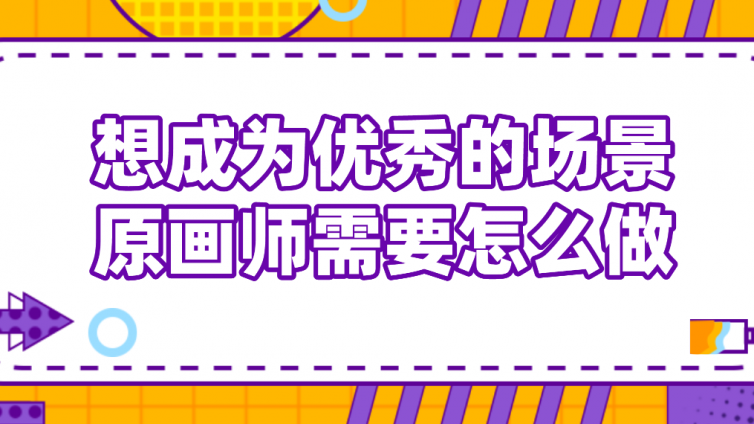 想成為優秀的場景原畫師需要怎么做？