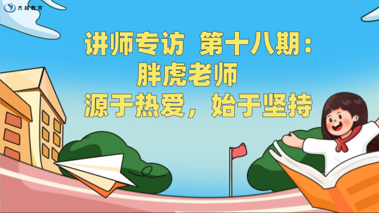 杰越教育||講師專訪 ?第十八期：胖虎老師 ?源于熱愛，始于堅持！