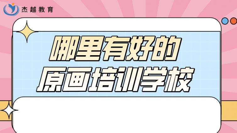 哪里有好的原畫培訓學校？(哪里的原畫培訓比較好呢)