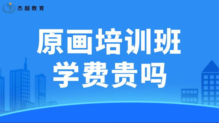 原畫培訓班學費貴嗎？（原畫培訓需要多少學費）