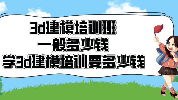 3d建模培訓班一般多少錢？學3d建模培訓要多少錢？