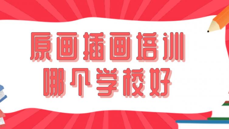 原畫插畫培訓哪個學校好？原畫插畫培訓機構怎么選？