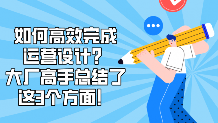 如何高效完成運營設計？大廠高手總結了這3個方面！