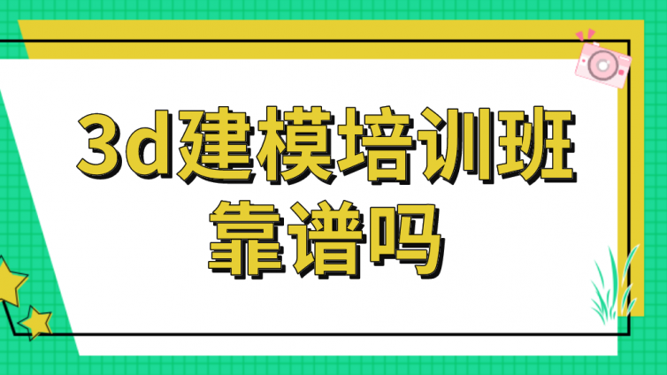 3d建模培訓班靠譜嗎？如何選擇正規的3d建模培訓機構？