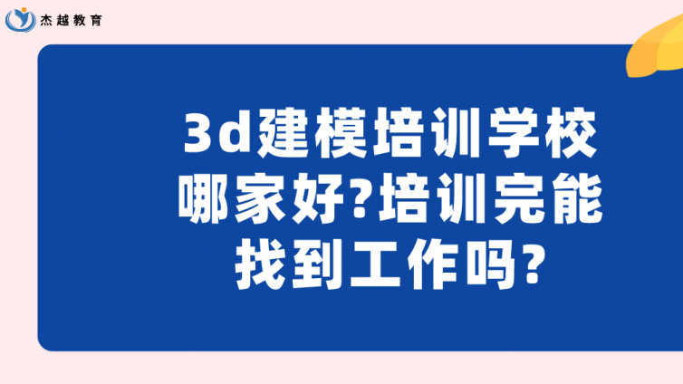 3d建模培訓學校哪家好?培訓完能找到工作嗎?