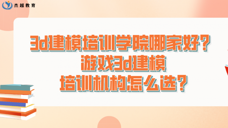 3d建模培訓學院哪家好？游戲3d建模培訓機構怎么選?