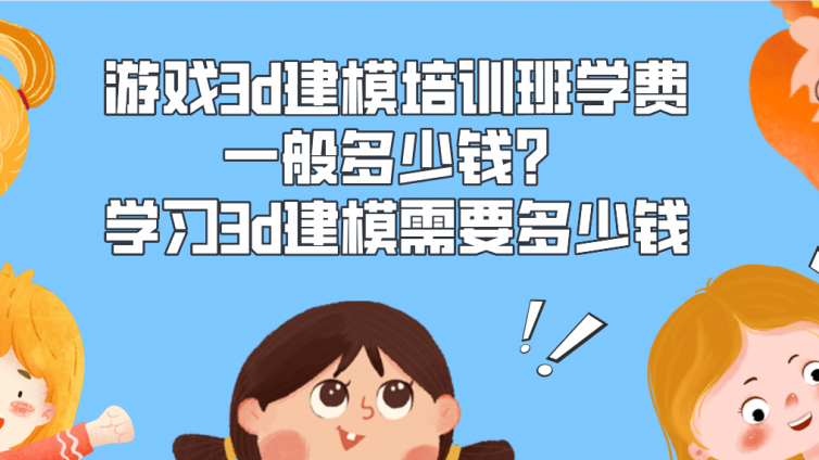 游戲3d建模培訓班學費一般多少錢？學習3d建模需要多少錢？