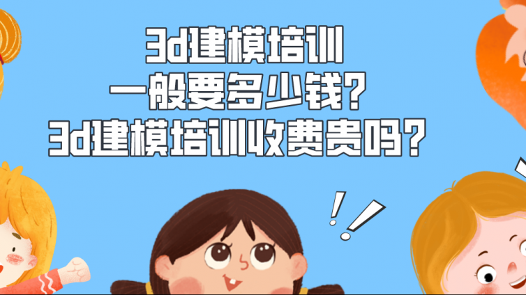 3d建模培訓一般要多少錢？3d建模培訓收費貴嗎？