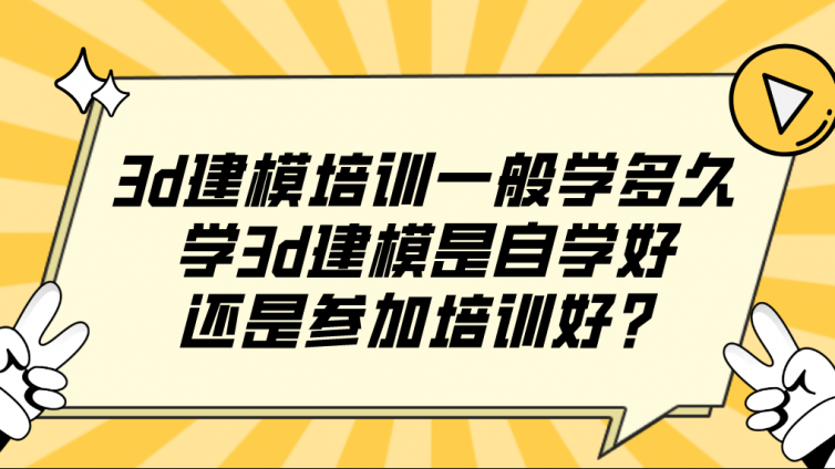 3d建模培訓一般學多久？學3d建模是自學好還是參加培訓好？