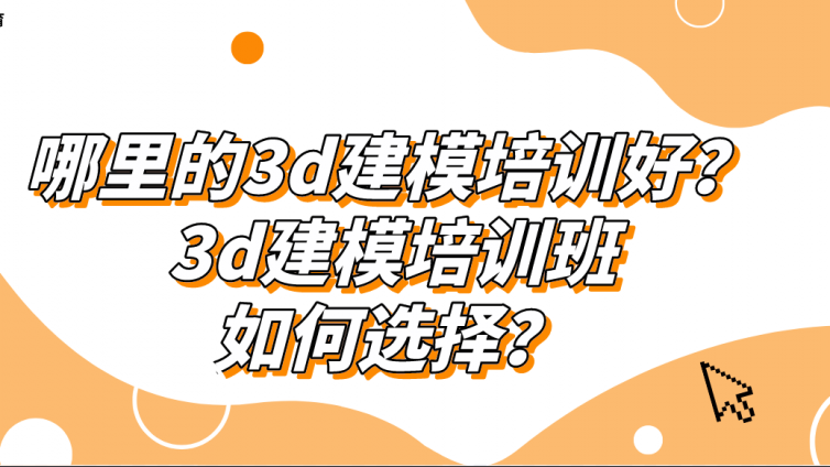 哪里的3d建模培訓好？3d建模培訓班如何選擇？