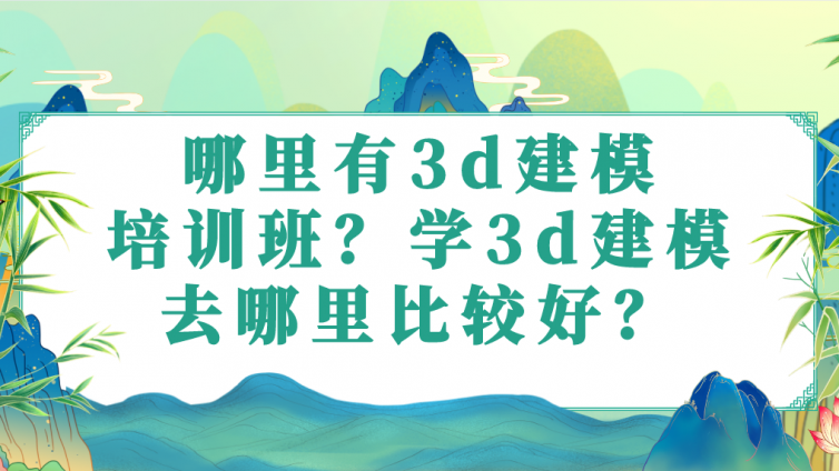哪里有3d建模培訓班？學3d建模去哪里比較好？