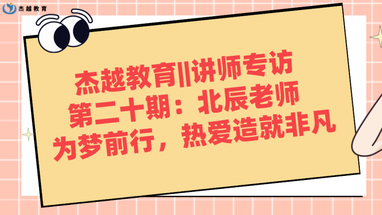 杰越教育||講師專訪 第二十期：北辰老師 ?為夢前行，熱愛造就非凡