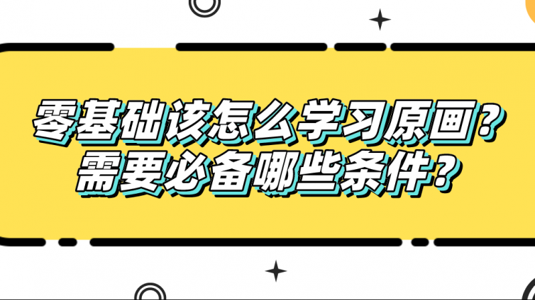 杰越教育：零基礎該怎么學習原畫？需要必備哪些條件？