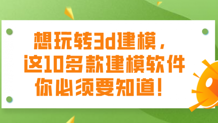 杰越教育：想玩轉3d建模，這10多款建模軟件你必須要知道！