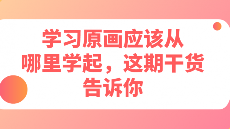 杰越教育：學習原畫應該從哪里學起，這期干貨告訴你！