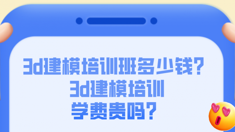 3d建模培訓班多少錢？3d建模培訓學費貴嗎？