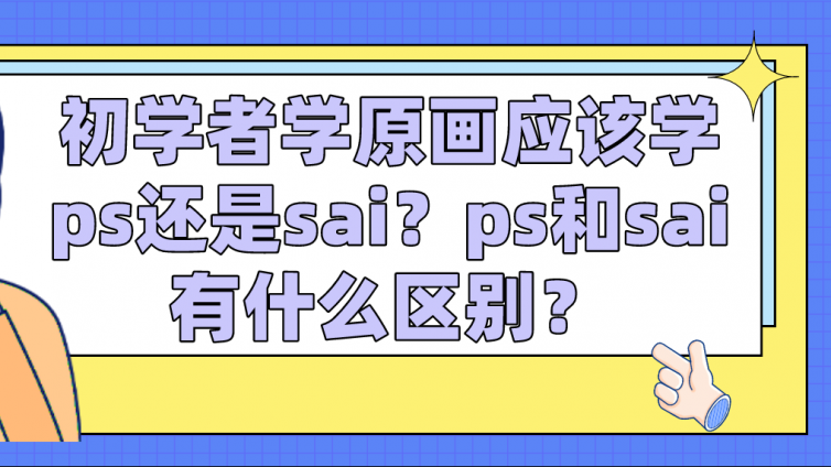 杰越教育：初學者學原畫應該學ps還是sai？ps和sai有什么區別？