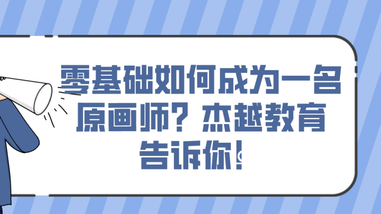 零基礎如何成為一名原畫師？杰越教育告訴你！