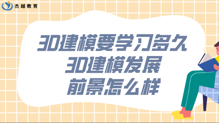 杰越教育：3D建模要學習多久？3D建模發展前景怎么樣？