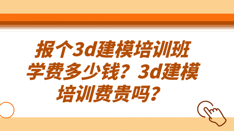 報個3d建模培訓班學費多少錢？3d建模培訓費貴嗎？