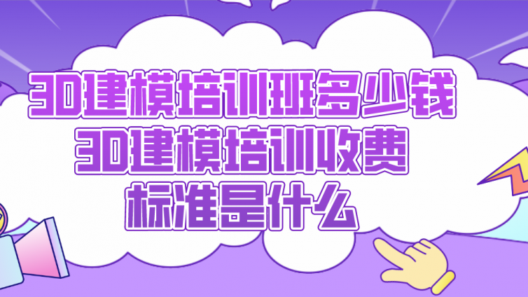 3D建模培訓班多少錢？3D建模培訓收費標準是什么？