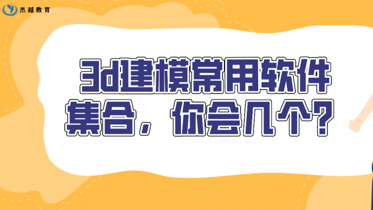杰越教育：3d建模常用軟件集合，你會幾個？