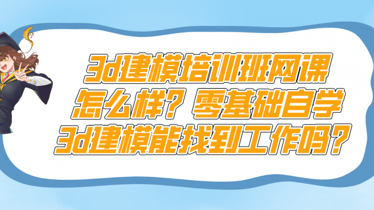 3d建模培訓班網課怎么樣？零基礎自學3d建模能找到工作嗎？