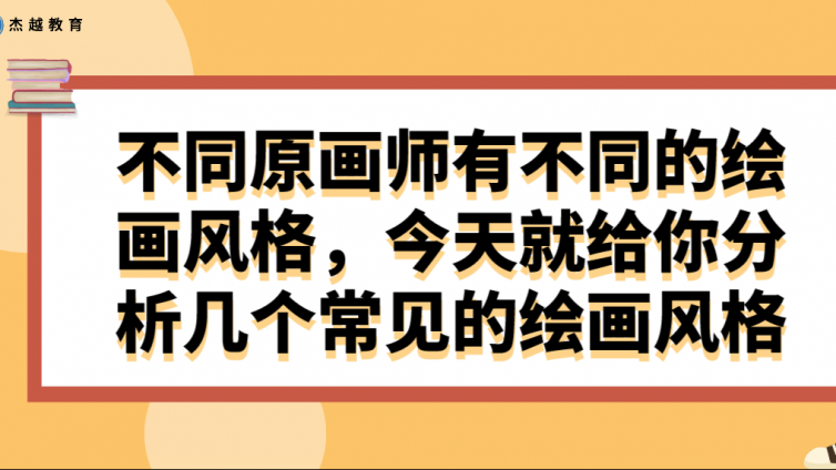杰越教育：不同原畫師有不同的繪畫風(fēng)格，今天就給你分析幾個常見的繪畫風(fēng)格！