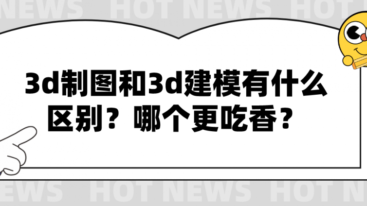 杰越教育：3d制圖和3d建模有什么區別？哪個更吃香？