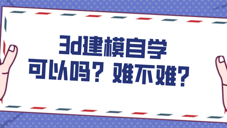 杰越教育：3d建模自學可以嗎？難不難？