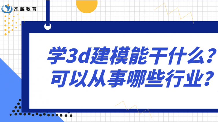杰越教育：學3d建模能干什么？可以從事哪些行業？