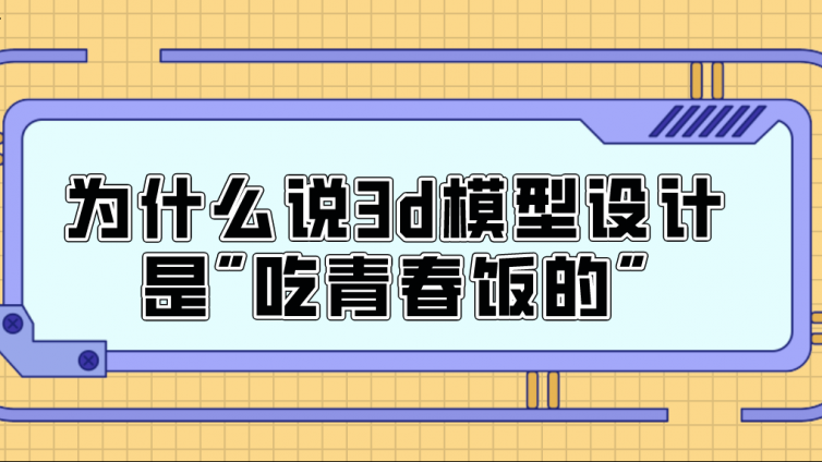 杰越教育：為什么說3d模型設計是"吃青春飯的"？
