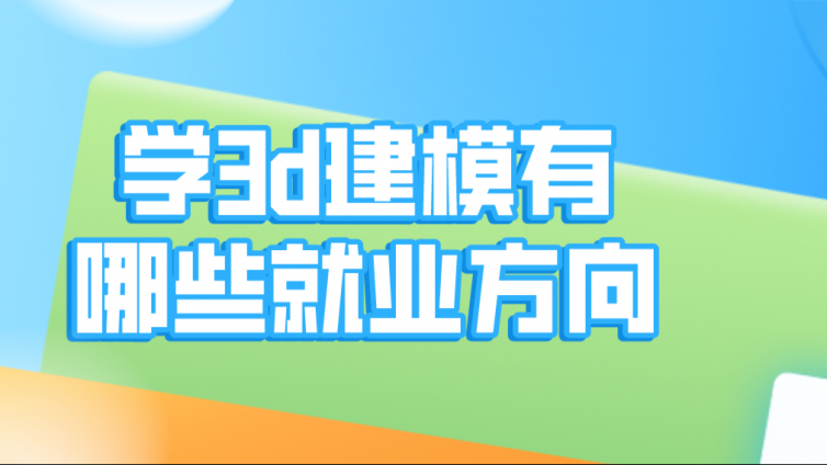 杰越教育：學3d建模有哪些就業方向？