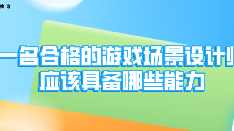 杰越教育：一名合格的游戲場景設計師應該具備哪些能力？