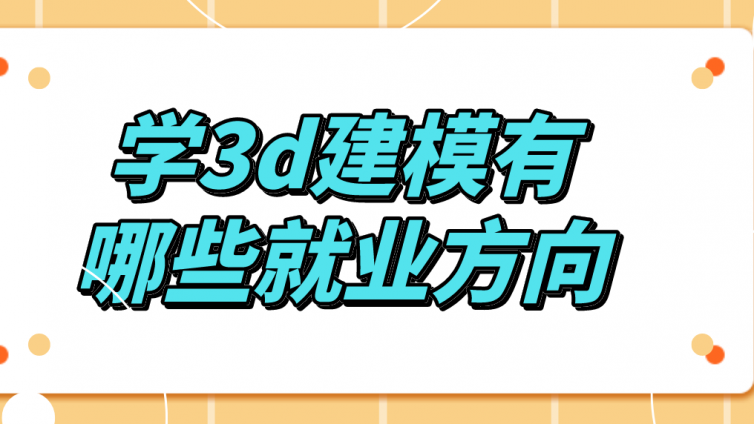 杰越教育：學3d建模有哪些就業方向？