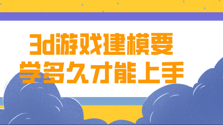 杰越課堂：3d游戲建模要學多久才能上手？