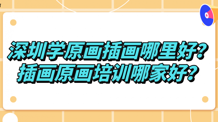 深圳學原畫插畫哪里好？插畫原畫培訓哪家好？