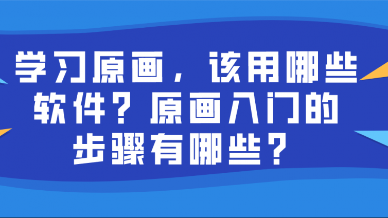 杰越教育：學習原畫，該用哪些軟件？原畫入門的步驟有哪些？