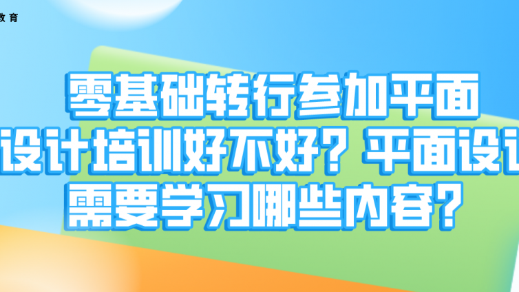 零基礎(chǔ)轉(zhuǎn)行參加平面設(shè)計培訓(xùn)好不好？平面設(shè)計需要學(xué)習(xí)哪些內(nèi)容？