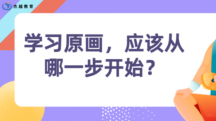 杰越教育：學(xué)習(xí)原畫，應(yīng)該從哪一步開始？