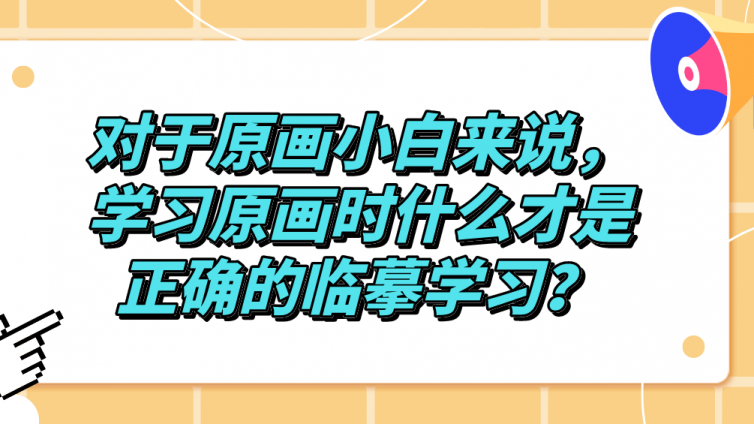 杰越教育：對于原畫小白來說，學(xué)習(xí)原畫時什么才是正確的臨摹學(xué)習(xí)？