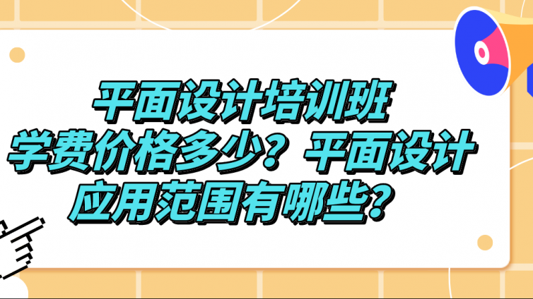 平面設(shè)計培訓(xùn)班學(xué)費價格多少？平面設(shè)計應(yīng)用范圍有哪些？