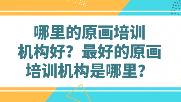 哪里的原畫培訓(xùn)機構(gòu)好？最好的原畫培訓(xùn)機構(gòu)是哪里？