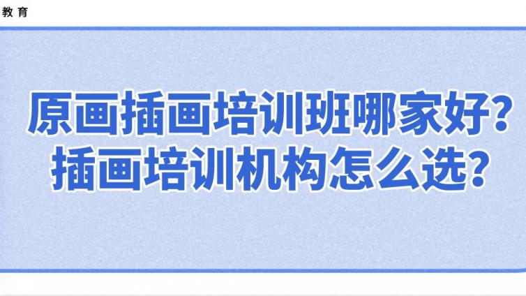 原畫(huà)插畫(huà)培訓(xùn)班哪家好？插畫(huà)培訓(xùn)機(jī)構(gòu)怎么選？